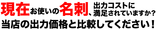 現在お使いの名刺、出力コストに満足されていますか？　当店の名刺出力価格と比較してください！