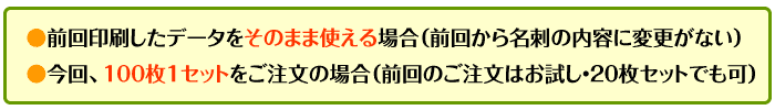前回印刷したデータをそのまま使える（前回から名刺の内容に変更がない）。今回100枚1セットをご注文の場合（前回は20枚セットでも可）。
