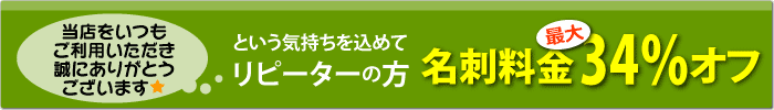 リピーターの方、名刺料金最大34％オフ！